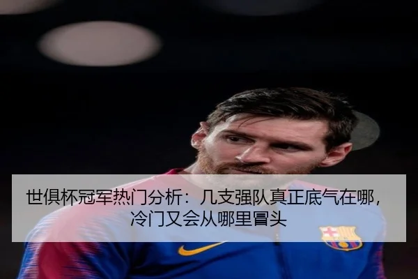 世俱杯冠军热门分析：几支强队真正底气在哪，冷门又会从哪里冒头